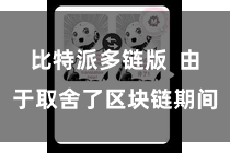 比特派多链版  由于取舍了区块链期间