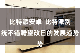 比特派安卓  比特派别统不错瞻望改日的发展趋势